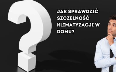 Jak sprawdzić szczelność klimatyzacji w domu?